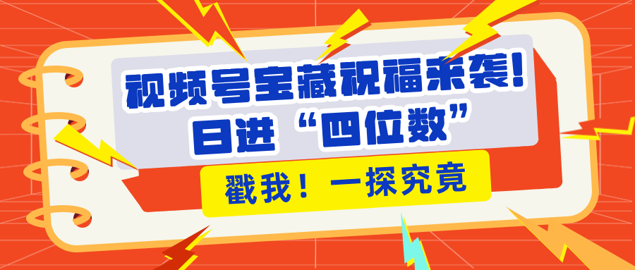 视频号宝藏祝福来袭!粉丝无忧扩张,带货效能翻倍,日进“四位数” 近在咫尺-翌晨科技网