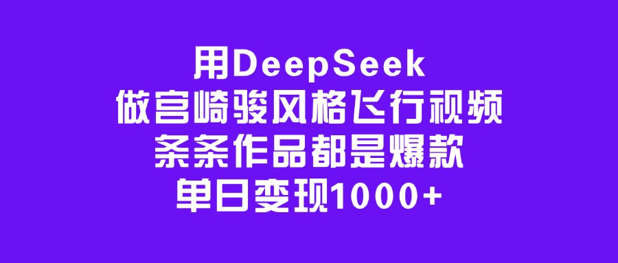 用DeepSeek做宫崎骏风格飞行视频,条条作品都是爆款,单日变现1000+-翌晨科技网