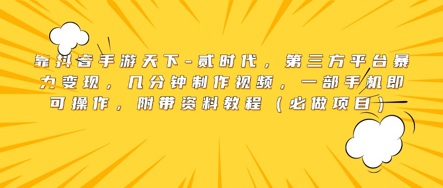 靠抖音手游天下-贰时代，第三方平台暴力变现，几分钟制作视频，一部手机即可操作，附带资料教程（必做项目）-翌晨科技网