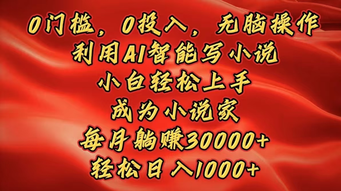 0门槛,0投入,无脑操作,利用AI智能写小说,小白轻松上手,成为小说家,每月躺赚30000+,轻松日入1000+-翌晨科技网