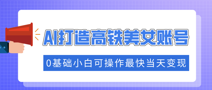 抓住流量密码快速涨粉,AI打造高铁美女账号,0基础小白可操作最快当天变现-翌晨科技网