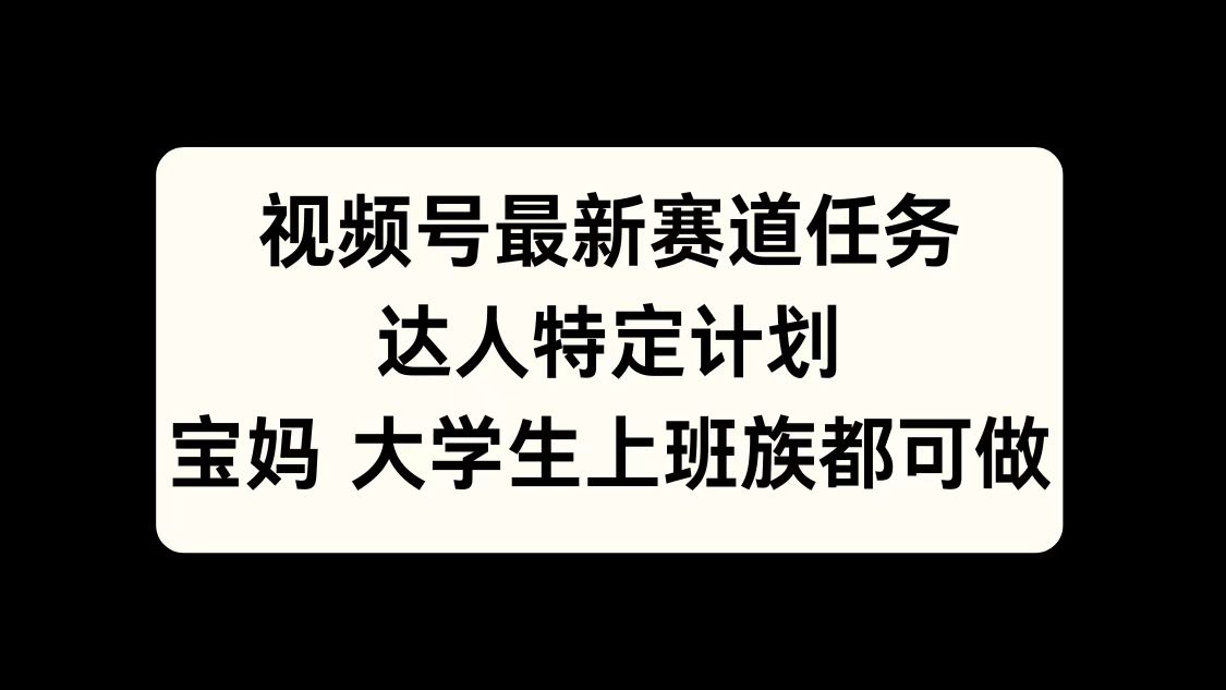 视频号最新赛道任务，达人特定计划，宝妈、大学生、上班族皆可做-翌晨科技网