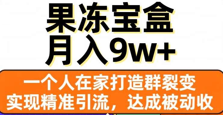 果冻宝盒,通过精准引流和裂变群,实现被动收入,日入3000+-翌晨科技网