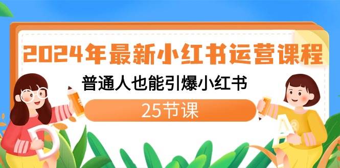 2024年最新小红书运营课程:普通人也能引爆小红书(25节课)-翌晨科技网