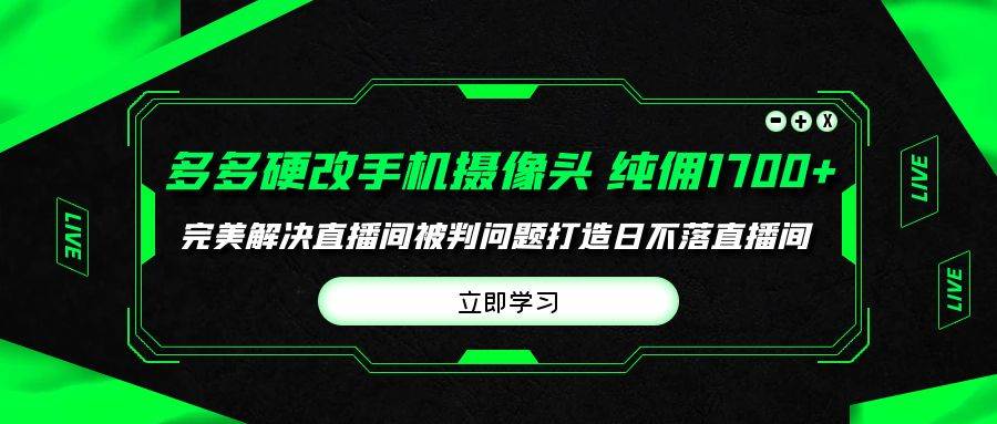 多多硬改手机摄像头，单场带货纯佣1700+完美解决直播间被判问题，打造日...-翌晨科技网