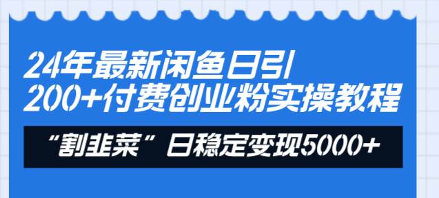 24年最新闲鱼日引200+付费创业粉，割韭菜每天5000+收益实操教程！-翌晨科技网
