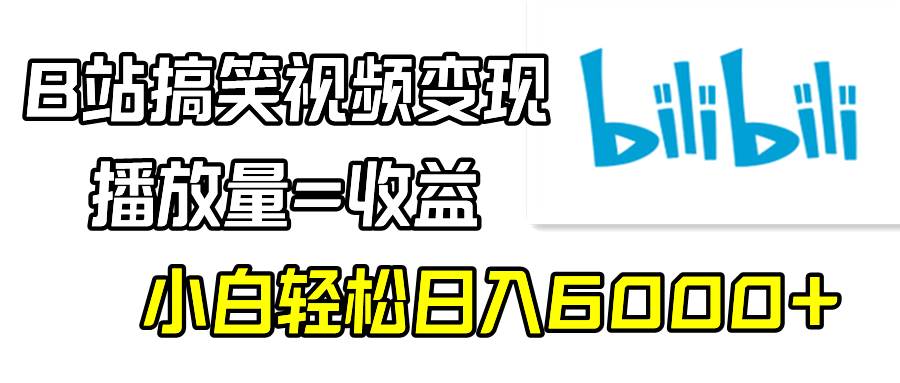 B站搞笑视频变现，播放量=收益，小白轻松日入6000+-翌晨科技网