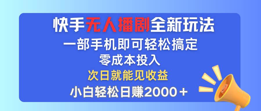 快手无人播剧全新玩法，一部手机就可以轻松搞定，零成本投入，小白轻松...-翌晨科技网