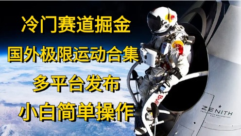 冷门赛道掘金,极限运动合集,多平台发布,小白简单操作-翌晨科技网