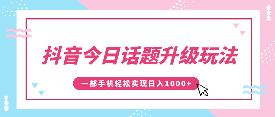 抖音今日话题升级玩法,1条作品涨粉5000,一部手机轻松实现日入1000+-翌晨科技网