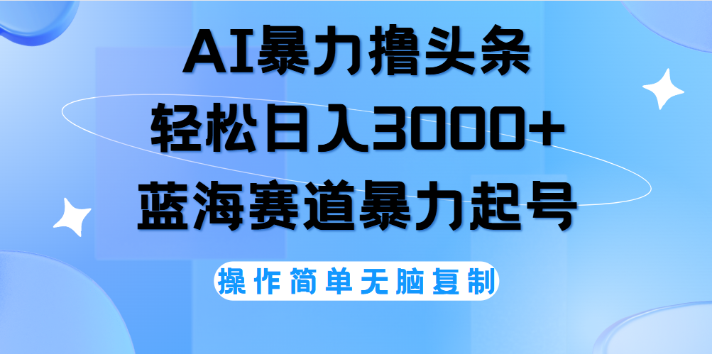 AI撸头条，轻松日入3000+无脑操作，当天起号，第二天见收益。-翌晨科技网