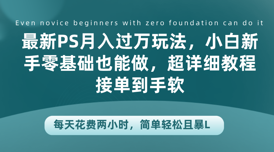 最新PS月入过万玩法，小白新手零基础也能做，超详细教程接单到手软，每天花费两小时，简单轻松且暴L-翌晨科技网