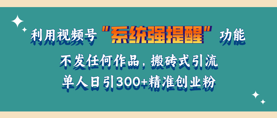 利用视频号“系统强提醒”功能，引流精准创业粉，无需发布任何作品，单人日引流300+精准创业粉-翌晨科技网