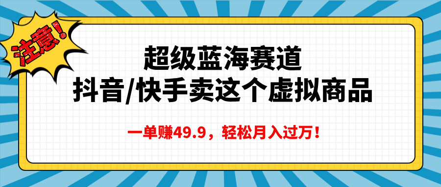 超级蓝海赛道,抖音快手卖这个虚拟商品,一单赚49.9,轻松月入过万-翌晨科技网