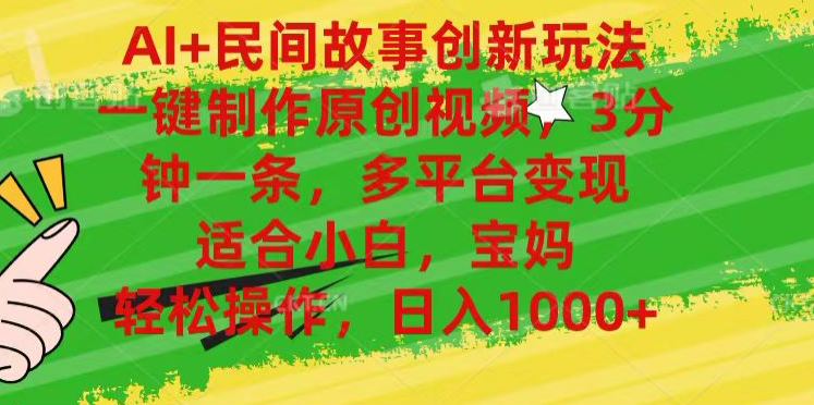AI+民间故事,一键制作原创视频，多平台变现，3分钟一条，适合小白，宝妈，轻松操作，日入1000+-翌晨科技网