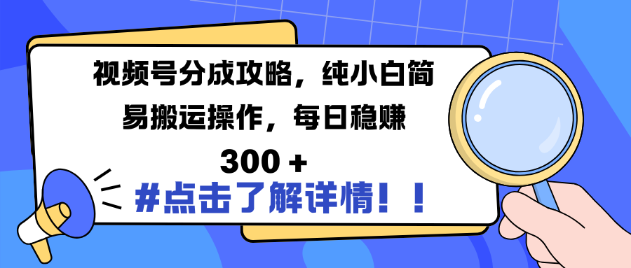 视频号分成攻略,纯小白简易搬运操作,每日稳赚 300 +-翌晨科技网