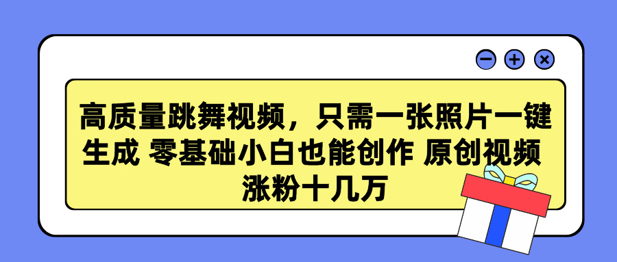 高质量跳舞视频，只需一张照片一键生成 零基础小白也能创作 原创视频 涨粉十几万-翌晨科技网