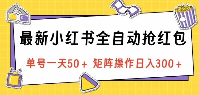 最新小红书全自动抢红包，单号一天50＋ 矩阵操作日入300＋，纯无脑操作-翌晨科技网