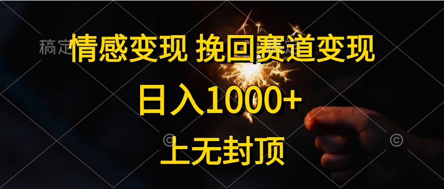日入1000+，上无封顶，情感变现，挽回赛道变现-翌晨科技网