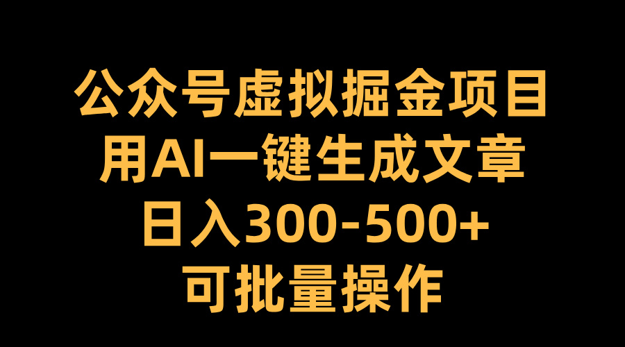 公众号虚拟掘金项目,用AI一键生成文章,日入300-500+可批量操作-翌晨科技网