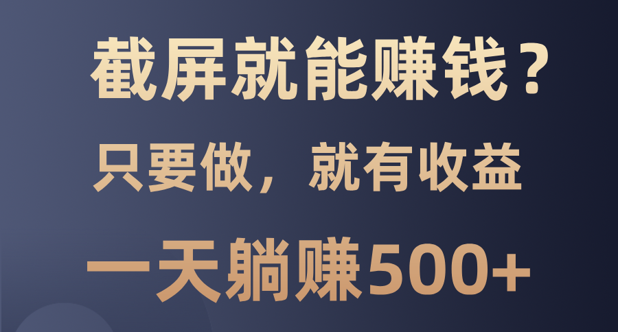 截屏就能赚钱？0门槛，只要做，100%有收益的一个项目，一天躺赚500+-翌晨科技网