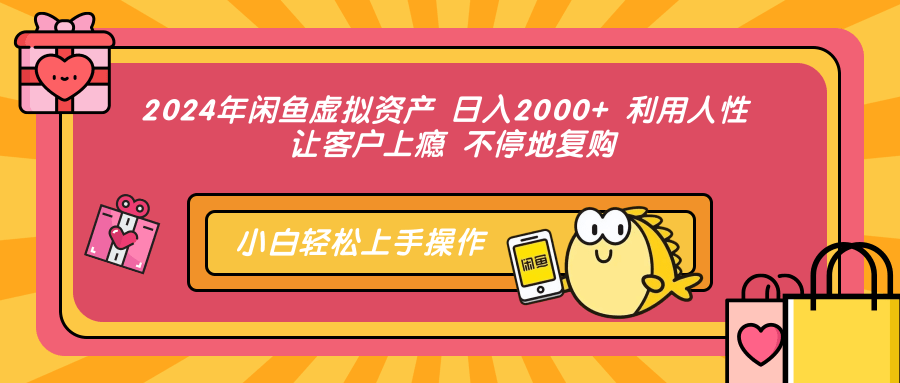 2024年闲鱼虚拟资产，日入2000+ 利用人性 让客户上瘾 不停地复购-翌晨科技网