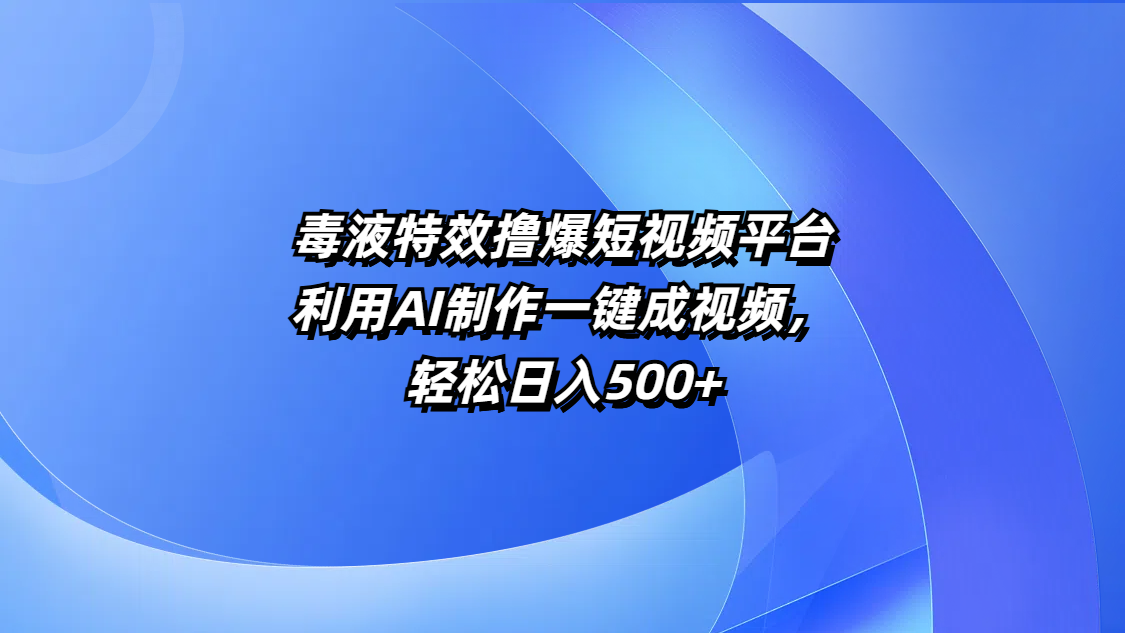 毒液特效撸爆短视频平台,利用AI制作一键成视频,轻松日入500+-翌晨科技网