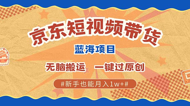 京东短视频带货 2025新风口 批量搬运 单号月入过万 上不封顶-翌晨科技网