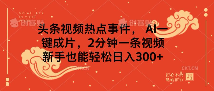 头条视频热点事件, AI一键成片,2分钟一条视频,新手也能轻松日入300+-翌晨科技网