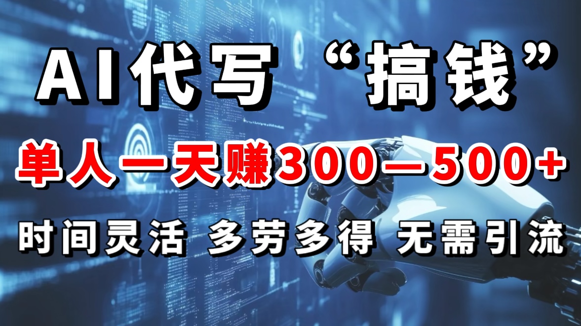 AI代写“搞钱”每天2-3小时,无需引流,轻松日入300-500+-翌晨科技网