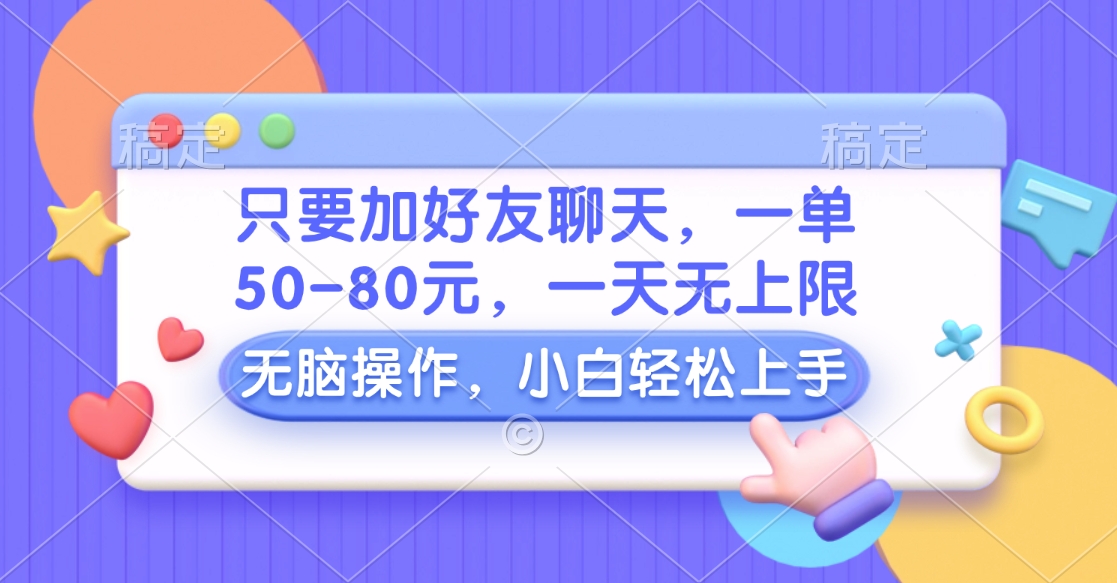 只要加好友聊天，一单50-80元，一天无上限，能做多少看你懒不懒，无脑操作-翌晨科技网