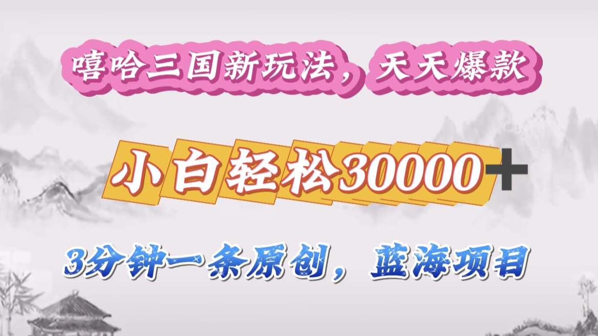 嘻哈三国分成计划,3 分钟原创即爆火,收益 4000 + 条条爆款,多种变现助小白月入 30000 + 全攻略-翌晨科技网