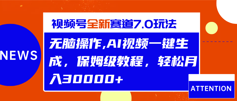 视频号最新7.0玩法,无脑操作,保姆级教程,轻松月入30000+-翌晨科技网