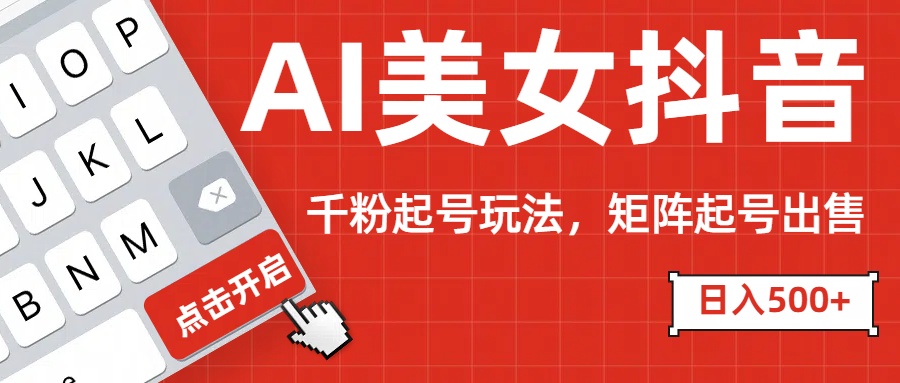 AI美女抖音千粉起号玩法，日入500+多种变现方式，可批量矩阵起号出售！-翌晨科技网