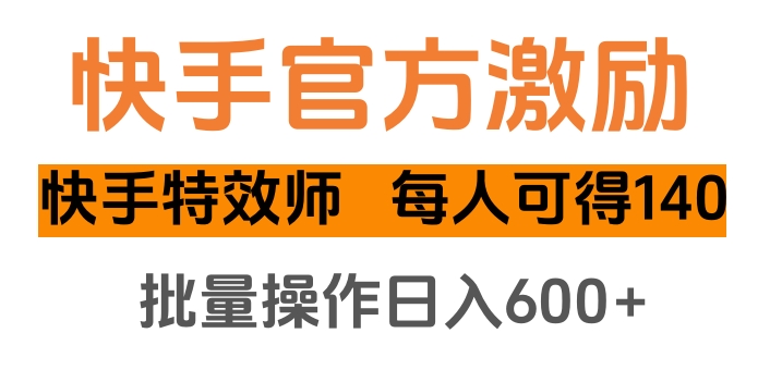 快手官方激励快手特效师，每人可得140，批量操作日入600+-翌晨科技网