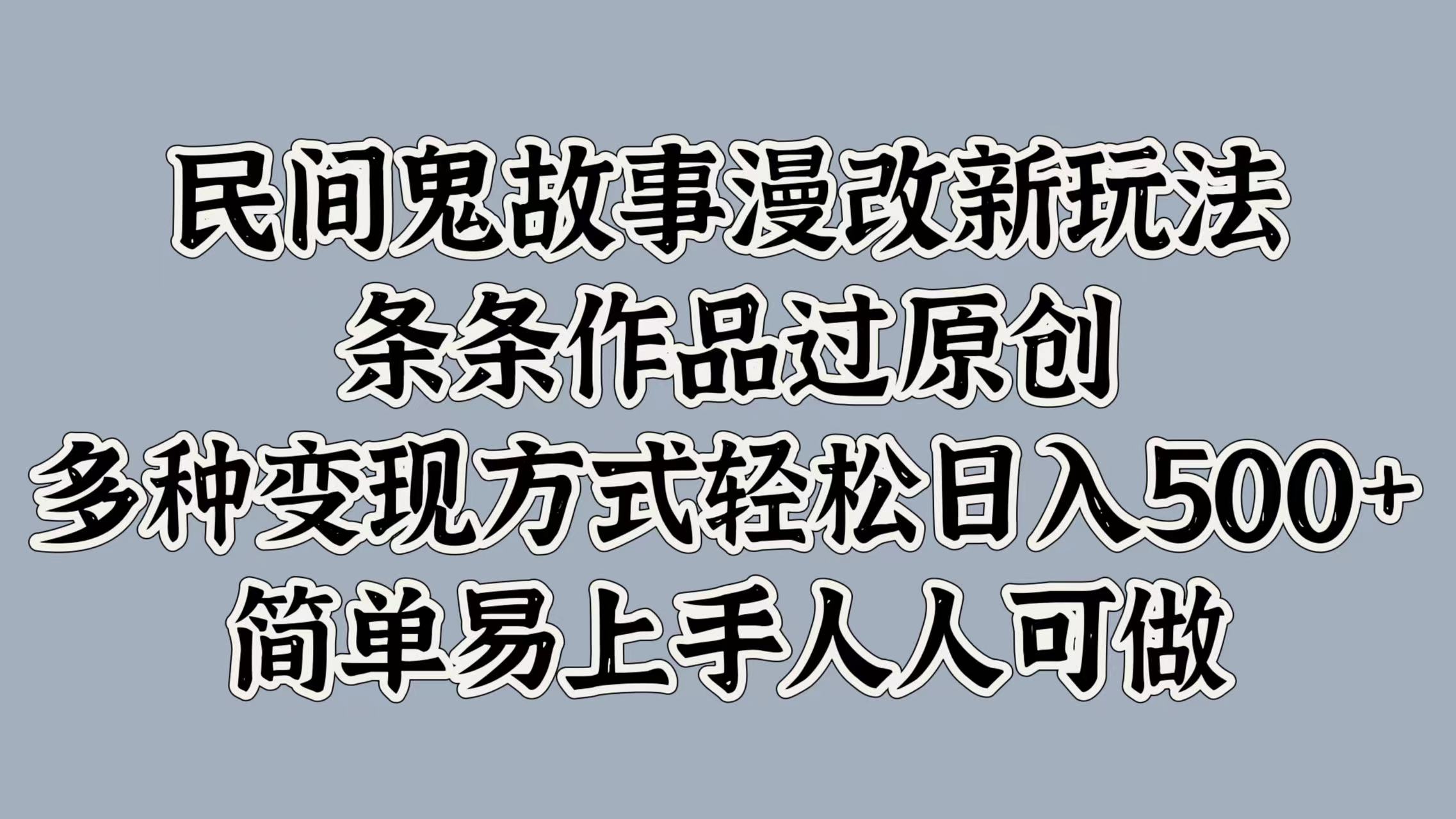 民间鬼故事漫改新玩法，条条作品过原创，简单易上手人人可做，多种变现方式轻松日入500+-翌晨科技网
