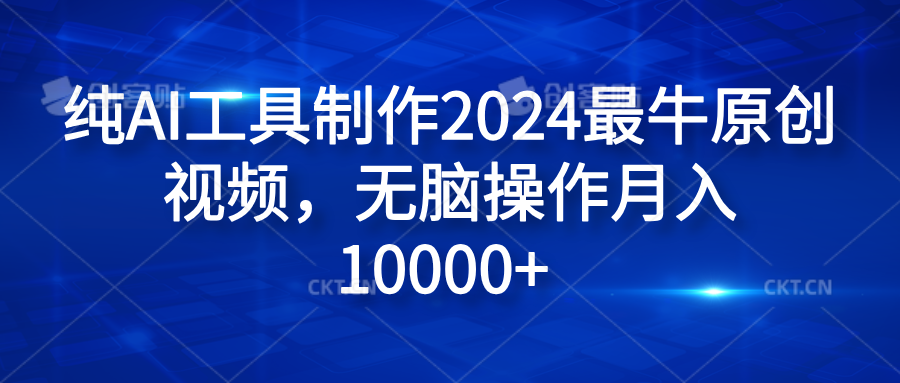 纯AI工具制作2024最牛原创视频,无脑操作月入10000+-翌晨科技网