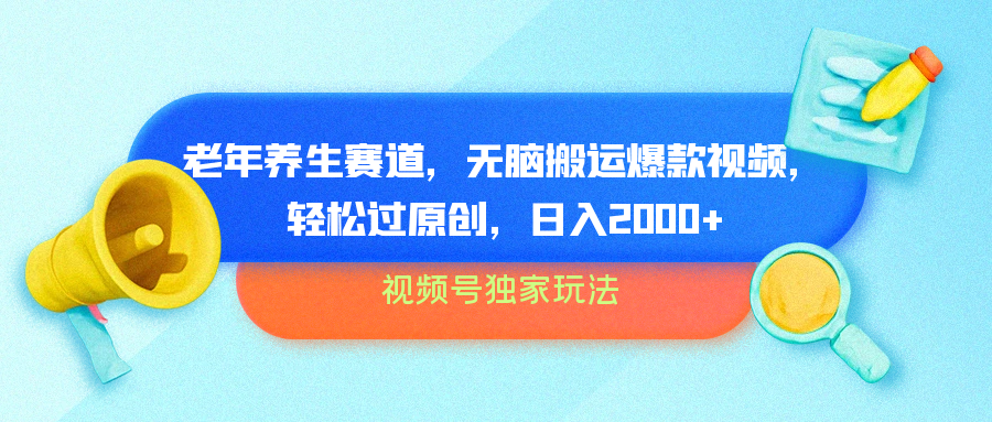 视频号独家玩法,老年养生赛道,无脑搬运爆款视频,轻松过原创,批量操作,日入2000+-翌晨科技网