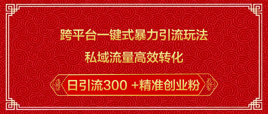 跨平台一键式暴力引流玩法，私域流量高效转化日引流300 +精准创业粉-翌晨科技网