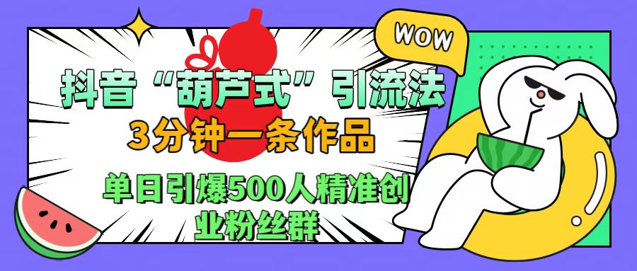 抖音“葫芦式"引流法,三分钟一条作品,单日引爆抖音500人精准创业粉丝群-翌晨科技网