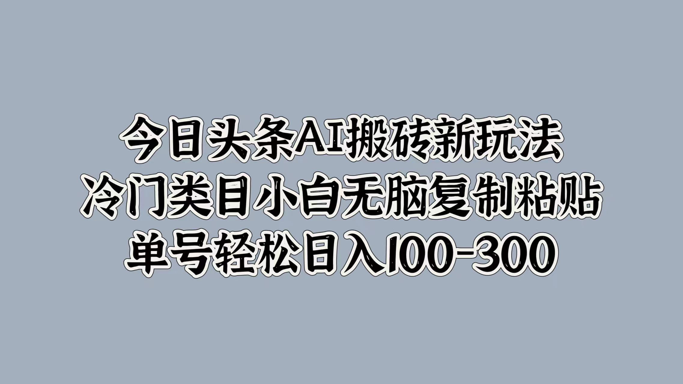 今日头条AI搬砖新玩法，冷门类目小白无脑复制粘贴，单号轻松日入100-300-翌晨科技网