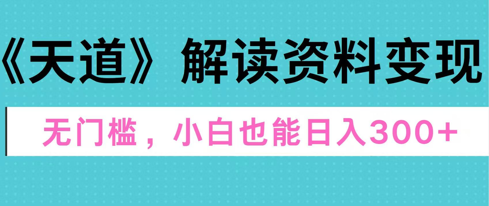天道解读资料变现，无门槛，小白也能快速上手，稳定日入300+-翌晨科技网