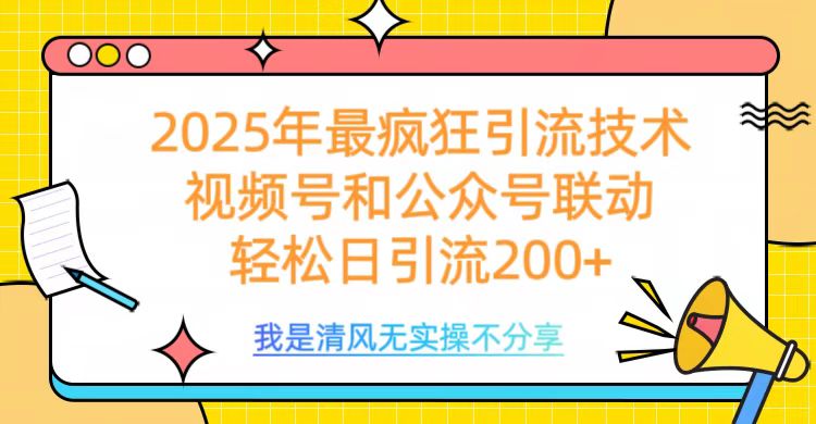2025年最疯狂引流技术，视频号和公众号联动，轻松日引流200+-翌晨科技网