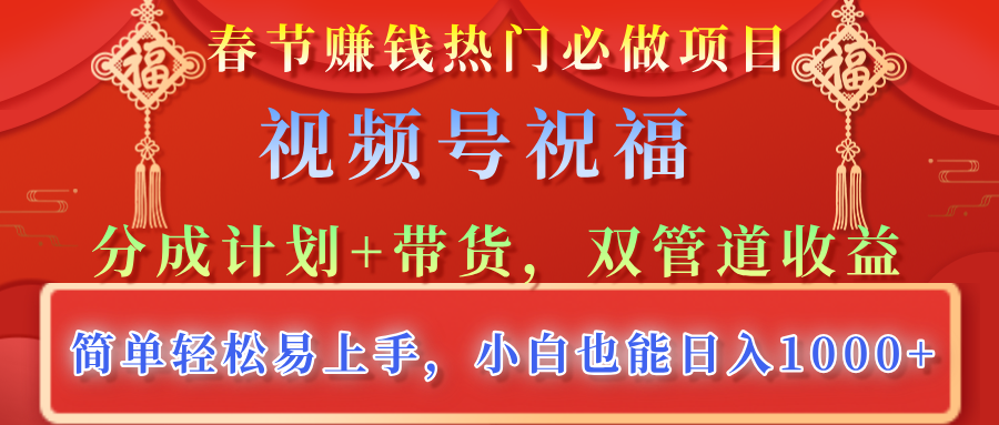 春节赚钱热门必做项目,视频号祝福,分成计划+带货,双管道收益,简单轻松易上手,小白也能日入1000+-翌晨科技网