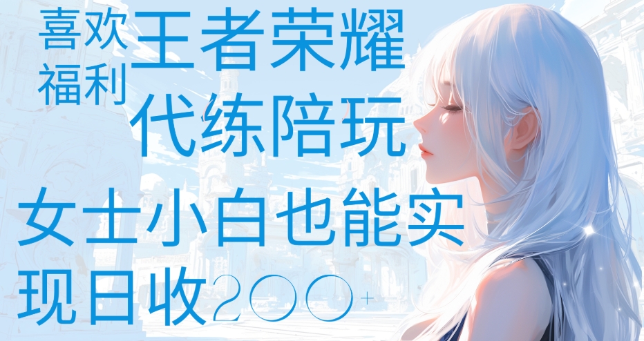 王者荣耀代打陪练喜欢王者的福利边玩还能多个收入女士小白也能轻松实现日收200+-翌晨科技网