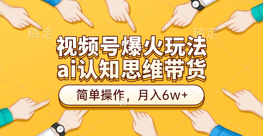 视频号爆火玩法，ai认知思维带货、简单操作，月入6w+-翌晨科技网