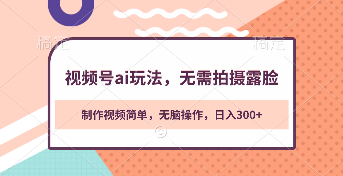 视频号ai玩法，无需拍摄露脸，制作视频简单，无脑操作，日入300+-翌晨科技网