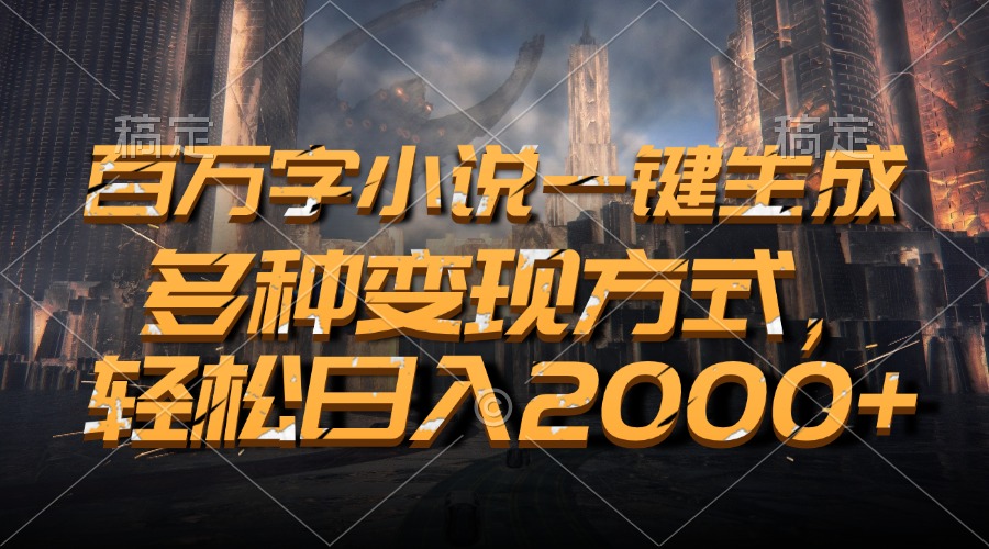 百万字小说一键生成，轻松日入2000+，多种变现方式-翌晨科技网