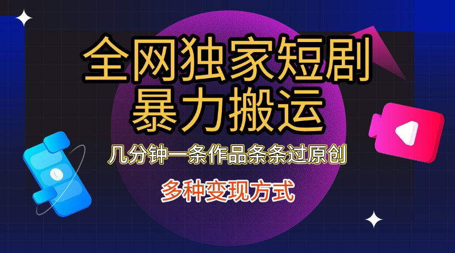 全网独家短剧暴力搬运,只需要几分钟一条作品条条过原创,多种变现方式-翌晨科技网