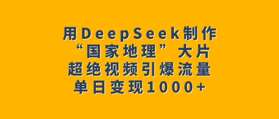 用DeepSeek制作“国家地理”大片，超绝视频引爆流量，单日变现1000+-翌晨科技网